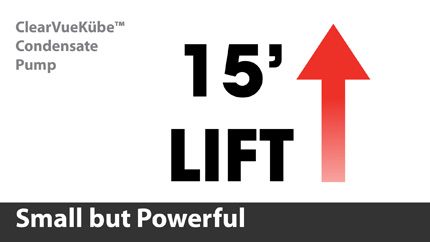 ClearVueKübe™ features a powerful motor that provides up to 15 feet of lift to pump condensate up and out of the way. And it can pump up to 66 gallons per hour (GPH) to handle even the toughest condensate problems.